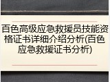百色高级应急救援员技能资格证书详细介绍分析(百色应急救援证书分析)
