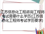 江苏信息化工程咨询工程师考试需要什么学历(江苏信息化工程师考试学历要求)