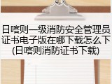 日喀则一级消防安全管理员证书电子版在哪下载怎么下(日喀则消防证书下载)
