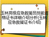 玉林高级应急救援员技能资格证书详细介绍分析(玉林应急救援证书介绍)
