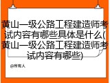 黄山一级公路工程建造师考试内容有哪些具体是什么(黄山一级公路工程建造师考试内容有哪些)