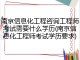 南京信息化工程咨询工程师考试需要什么学历(南京信息化工程师考试学历要求)
