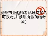 潮州执业药师考试通常多久可以考过(潮州执业药师考期)