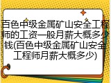 百色中级金属矿山安全工程师的工资一般月薪大概多少钱(百色中级金属矿山安全工程师月薪大概多少)