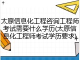 太原信息化工程咨询工程师考试需要什么学历(太原信息化工程师考试学历要求)