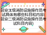 延安二级消防设施操作员考试具体有哪些科目和内容(延安二级消防设施操作员考试科目内容)