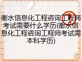衡水信息化工程咨询工程师考试需要什么学历(衡水信息化工程咨询工程师考试需本科学历)