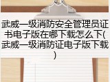 武威一级消防安全管理员证书电子版在哪下载怎么下(武威一级消防证电子版下载)