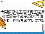 大同信息化工程咨询工程师考试需要什么学历(大同信息化工程师考试学历要求)