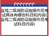 宝鸡二级消防设施操作员考试具体有哪些科目和内容(宝鸡二级消防设施操作员考试科目内容)