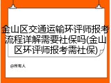 金山区交通运输环评师报考流程详解需要社保吗(金山区环评师报考需社保)