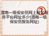 渭南一级保安员网上报名服务平台网址多少(渭南一级保安员报名网址)