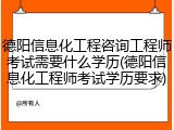 德阳信息化工程咨询工程师考试需要什么学历(德阳信息化工程师考试学历要求)