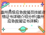 惠州高级应急救援员技能资格证书详细介绍分析(惠州应急救援证书详解)