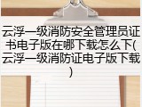 云浮一级消防安全管理员证书电子版在哪下载怎么下(云浮一级消防证电子版下载)