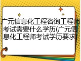 广元信息化工程咨询工程师考试需要什么学历(广元信息化工程师考试学历要求)