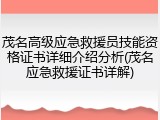 茂名高级应急救援员技能资格证书详细介绍分析(茂名应急救援证书详解)