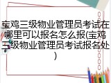 宝鸡三级物业管理员考试在哪里可以报名怎么报(宝鸡三级物业管理员考试报名处)