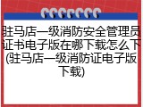 驻马店一级消防安全管理员证书电子版在哪下载怎么下(驻马店一级消防证电子版下载)