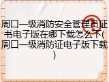 周口一级消防安全管理员证书电子版在哪下载怎么下(周口一级消防证电子版下载)