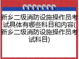新乡二级消防设施操作员考试具体有哪些科目和内容(新乡二级消防设施操作员考试科目)