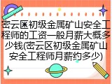 密云区初级金属矿山安全工程师的工资一般月薪大概多少钱(密云区初级金属矿山安全工程师月薪约多少)