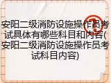 安阳二级消防设施操作员考试具体有哪些科目和内容(安阳二级消防设施操作员考试科目内容)
