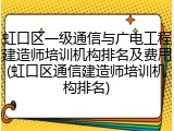 虹口区一级通信与广电工程建造师培训机构排名及费用(虹口区通信建造师培训机构排名)