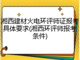 湘西建材火电环评师证报考具体要求(湘西环评师报考条件)