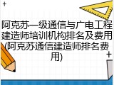 阿克苏一级通信与广电工程建造师培训机构排名及费用(阿克苏通信建造师排名费用)
