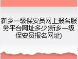 新乡一级保安员网上报名服务平台网址多少(新乡一级保安员报名网址)