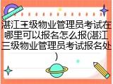 湛江三级物业管理员考试在哪里可以报名怎么报(湛江三级物业管理员考试报名处)
