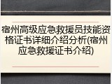 宿州高级应急救援员技能资格证书详细介绍分析(宿州应急救援证书介绍)