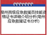 亳州高级应急救援员技能资格证书详细介绍分析(亳州应急救援证书分析)