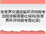张家界交通运输环评师报考流程详解需要社保吗(张家界环评师报考需社保)