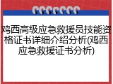 鸡西高级应急救援员技能资格证书详细介绍分析(鸡西应急救援证书分析)