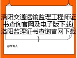 洛阳交通运输监理工程师证书查询官网及电子版下载(洛阳监理证书查询官网下载)