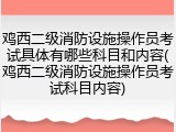 鸡西二级消防设施操作员考试具体有哪些科目和内容(鸡西二级消防设施操作员考试科目内容)