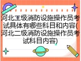 河北二级消防设施操作员考试具体有哪些科目和内容(河北二级消防设施操作员考试科目内容)