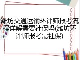 潍坊交通运输环评师报考流程详解需要社保吗(潍坊环评师报考需社保)
