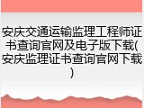 安庆交通运输监理工程师证书查询官网及电子版下载(安庆监理证书查询官网下载)