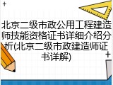 北京二级市政公用工程建造师技能资格证书详细介绍分析(北京二级市政建造师证书详解)