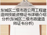 东城区二级市政公用工程建造师技能资格证书详细介绍分析(东城区二级市政建造师证书分析)