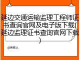 延边交通运输监理工程师证书查询官网及电子版下载(延边监理证书查询官网下载)