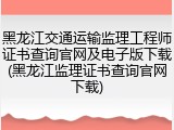 黑龙江交通运输监理工程师证书查询官网及电子版下载(黑龙江监理证书查询官网下载)