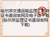 哈尔滨交通运输监理工程师证书查询官网及电子版下载(哈尔滨监理证书查询官网下载)