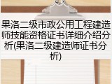 果洛二级市政公用工程建造师技能资格证书详细介绍分析(果洛二级建造师证书分析)