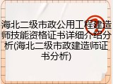 海北二级市政公用工程建造师技能资格证书详细介绍分析(海北二级市政建造师证书分析)