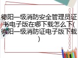 德阳一级消防安全管理员证书电子版在哪下载怎么下(德阳一级消防证电子版下载)