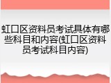 虹口区资料员考试具体有哪些科目和内容(虹口区资料员考试科目内容)